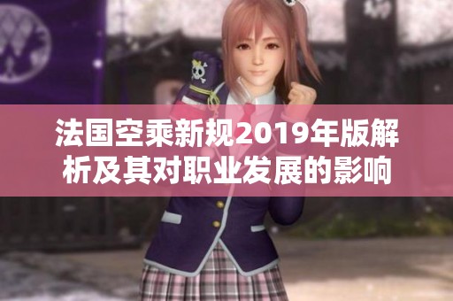 法国空乘新规2019年版解析及其对职业发展的影响
