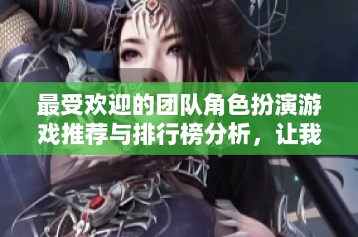 最受欢迎的团队角色扮演游戏推荐与排行榜分析，让我们一起探索吧