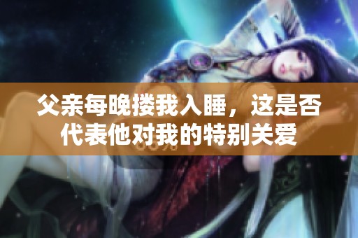 父亲每晚搂我入睡，这是否代表他对我的特别关爱