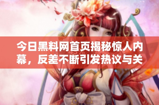 今日黑料网首页揭秘惊人内幕，反差不断引发热议与关注