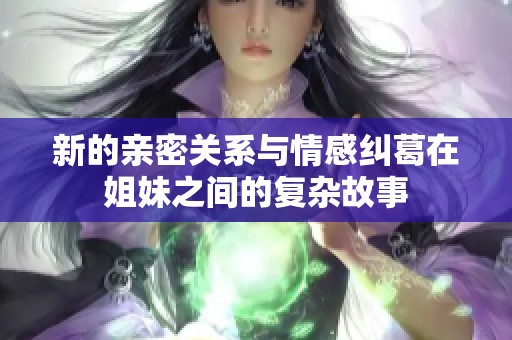 新的亲密关系与情感纠葛在姐妹之间的复杂故事