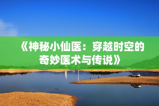 《神秘小仙医：穿越时空的奇妙医术与传说》