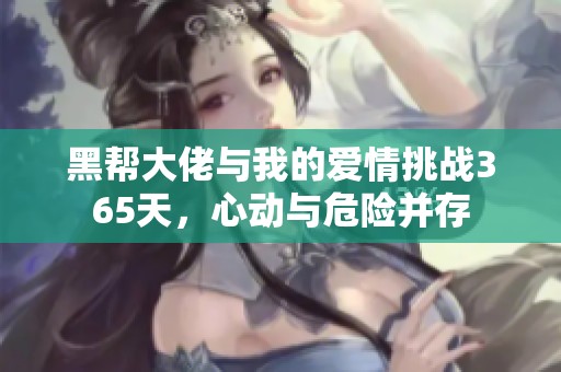 黑帮大佬与我的爱情挑战365天，心动与危险并存