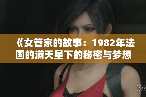 《女管家的故事：1982年法国的满天星下的秘密与梦想》