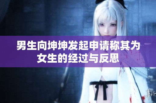 男生向坤坤发起申请称其为女生的经过与反思