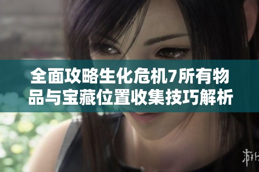 全面攻略生化危机7所有物品与宝藏位置收集技巧解析