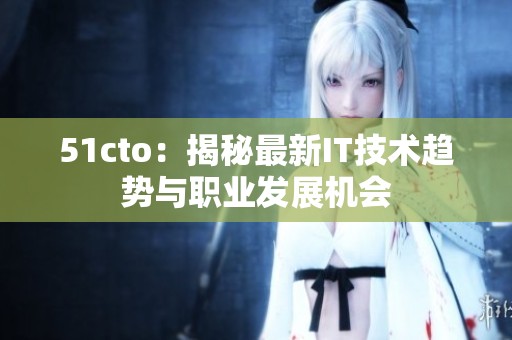 51cto：揭秘最新IT技术趋势与职业发展机会