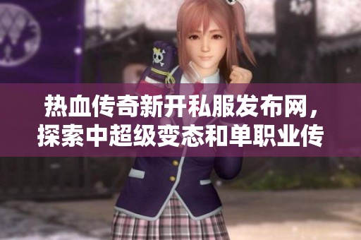 热血传奇新开私服发布网，探索中超级变态和单职业传奇玩法！