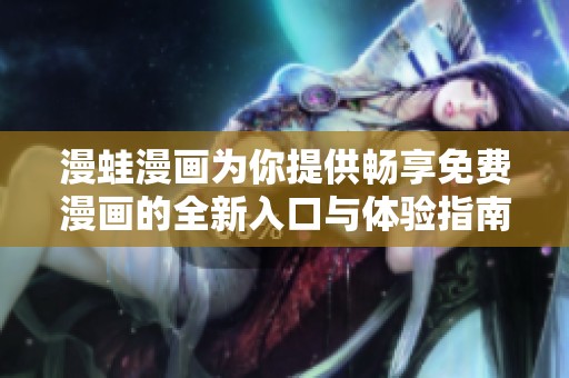 漫蛙漫画为你提供畅享免费漫画的全新入口与体验指南