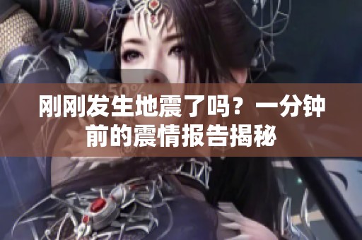 刚刚发生地震了吗？一分钟前的震情报告揭秘