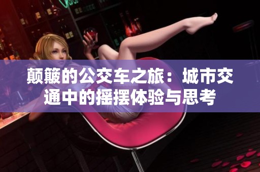 颠簸的公交车之旅：城市交通中的摇摆体验与思考