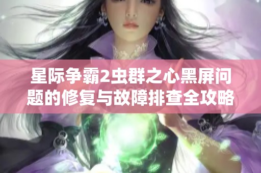 星际争霸2虫群之心黑屏问题的修复与故障排查全攻略