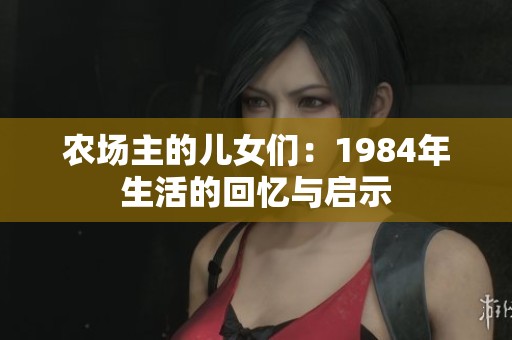 农场主的儿女们：1984年生活的回忆与启示