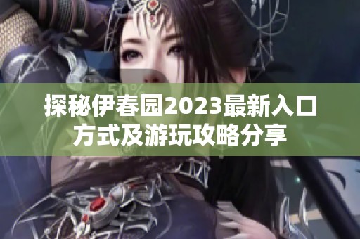 探秘伊春园2023最新入口方式及游玩攻略分享