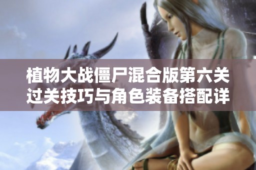 植物大战僵尸混合版第六关过关技巧与角色装备搭配详解
