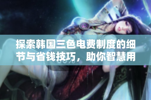 探索韩国三色电费制度的细节与省钱技巧，助你智慧用电