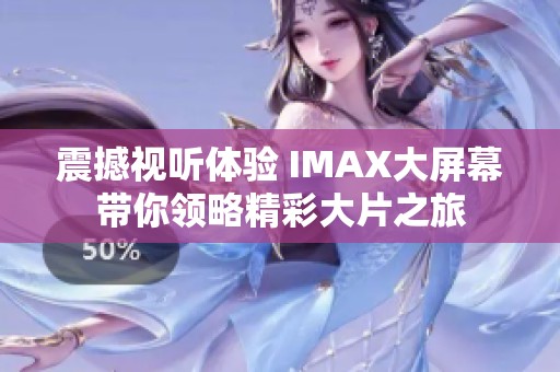 震撼视听体验 IMAX大屏幕带你领略精彩大片之旅