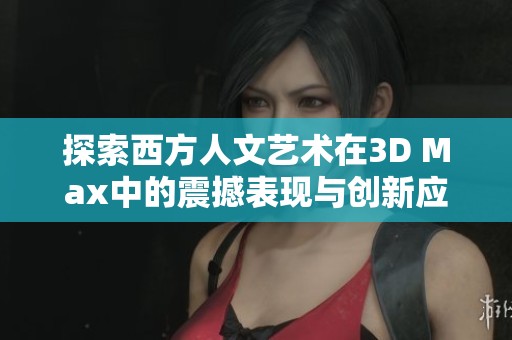 探索西方人文艺术在3D Max中的震撼表现与创新应用