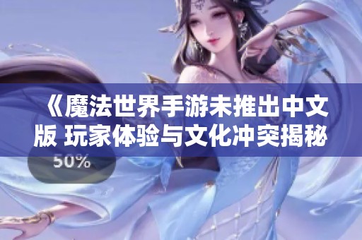 《魔法世界手游未推出中文版 玩家体验与文化冲突揭秘》