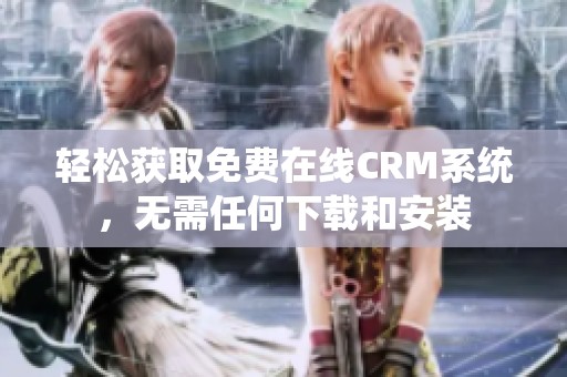 轻松获取免费在线CRM系统，无需任何下载和安装