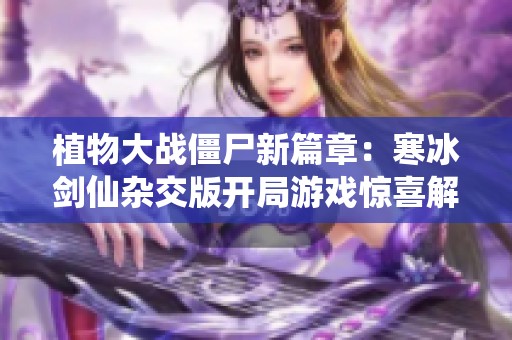 植物大战僵尸新篇章：寒冰剑仙杂交版开局游戏惊喜解析