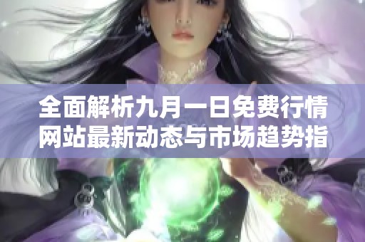 全面解析九月一日免费行情网站最新动态与市场趋势指南