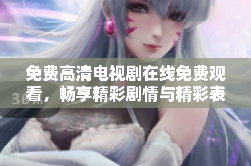 免费高清电视剧在线免费观看，畅享精彩剧情与精彩表演