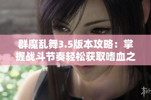 群魔乱舞3.5版本攻略：掌握战斗节奏轻松获取嗜血之刃秘诀