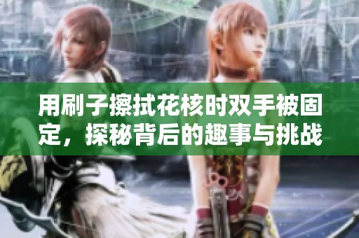 用刷子擦拭花核时双手被固定，探秘背后的趣事与挑战