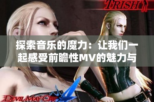 探索音乐的魔力：让我们一起感受前瞻性MV的魅力与灵感