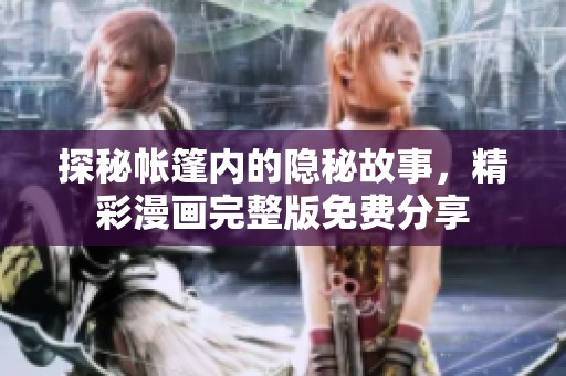 探秘帐篷内的隐秘故事，精彩漫画完整版免费分享