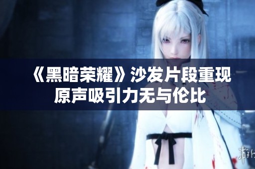 《黑暗荣耀》沙发片段重现 原声吸引力无与伦比