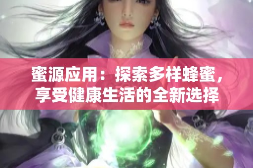 蜜源应用：探索多样蜂蜜，享受健康生活的全新选择