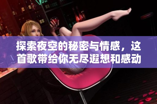 探索夜空的秘密与情感，这首歌带给你无尽遐想和感动