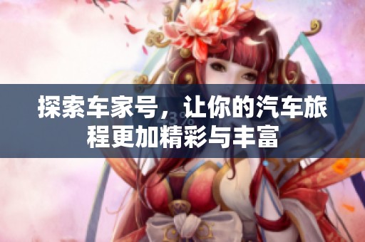 探索车家号，让你的汽车旅程更加精彩与丰富