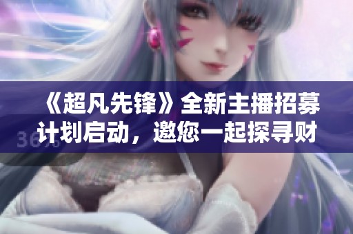 《超凡先锋》全新主播招募计划启动，邀您一起探寻财富竞技的新天地