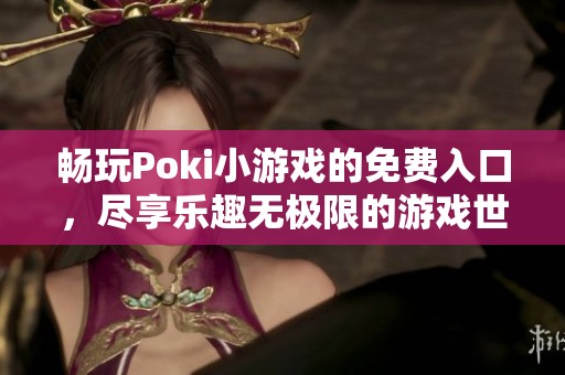 畅玩Poki小游戏的免费入口，尽享乐趣无极限的游戏世界