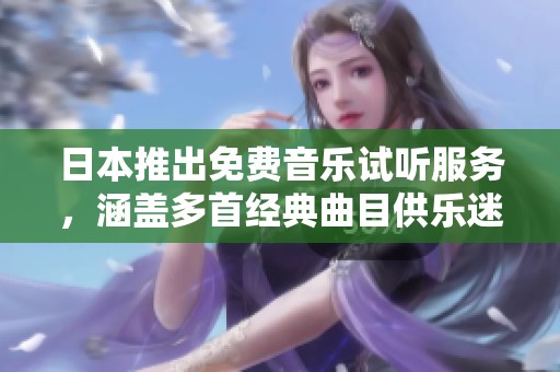 日本推出免费音乐试听服务，涵盖多首经典曲目供乐迷畅享