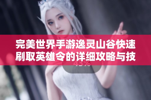 完美世界手游逸灵山谷快速刷取英雄令的详细攻略与技巧分享
