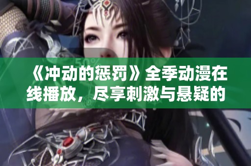 《冲动的惩罚》全季动漫在线播放，尽享刺激与悬疑的精彩剧情