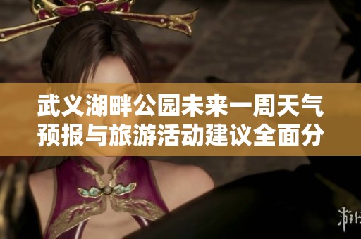 武义湖畔公园未来一周天气预报与旅游活动建议全面分析