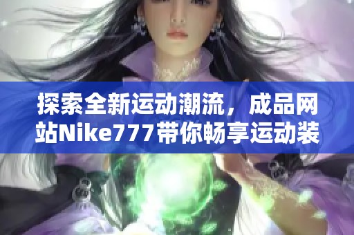 探索全新运动潮流，成品网站Nike777带你畅享运动装备