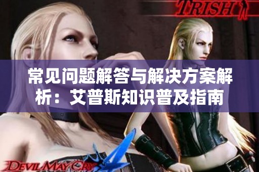常见问题解答与解决方案解析：艾普斯知识普及指南