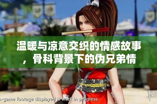 温暖与凉意交织的情感故事，骨科背景下的伪兄弟情