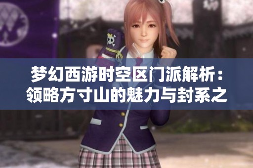 梦幻西游时空区门派解析：领略方寸山的魅力与封系之美