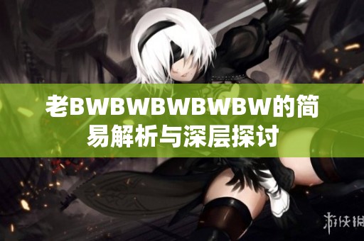 老BWBWBWBWBW的简易解析与深层探讨