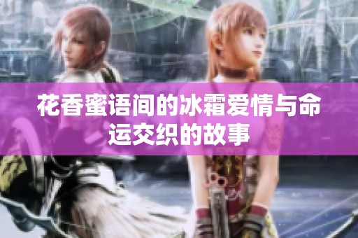 花香蜜语间的冰霜爱情与命运交织的故事
