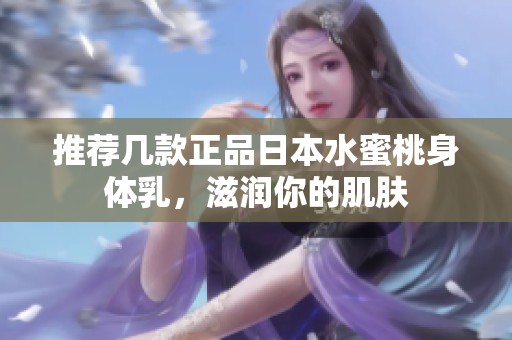 推荐几款正品日本水蜜桃身体乳，滋润你的肌肤