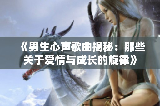 《男生心声歌曲揭秘：那些关于爱情与成长的旋律》