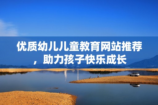 优质幼儿儿童教育网站推荐，助力孩子快乐成长
